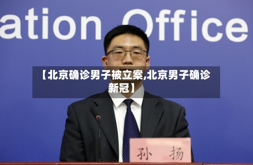 【北京确诊男子被立案,北京男子确诊新冠】