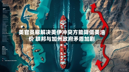 美官员称解决美伊冲突方能降低美油价 联邦与加州政府矛盾加剧