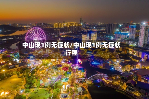 中山现1例无症状/中山现1例无症状行程-第2张图片