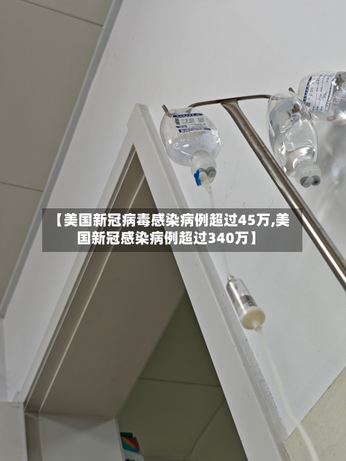 【美国新冠病毒感染病例超过45万,美国新冠感染病例超过340万】