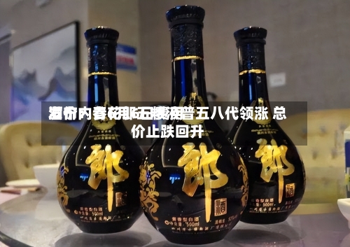 酒价内参6月6日费用发布：青花郎五粮液普五八代领涨 总价止跌回升-第2张图片
