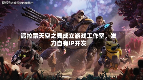 派拉蒙天空之舞成立游戏工作室，发力自有IP开发