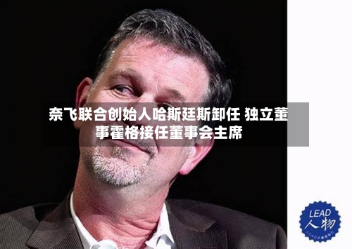奈飞联合创始人哈斯廷斯卸任 独立董事霍格接任董事会主席