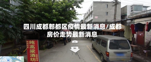 四川成都郫都区疫情最新消息/成都房价走势最新消息
