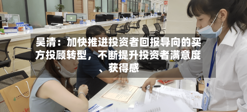 吴清：加快推进投资者回报导向的买方投顾转型，不断提升投资者满意度、获得感-第2张图片