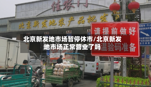 北京新发地市场暂停休市/北京新发地市场正常营业了吗
