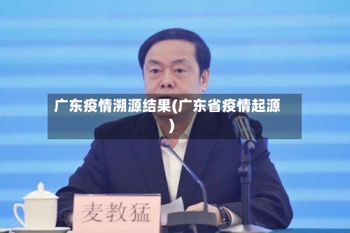 广东疫情溯源结果(广东省疫情起源)