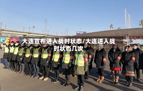 大连宣布进入战时状态/大连进入战时状态几次