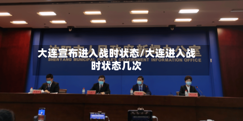 大连宣布进入战时状态/大连进入战时状态几次-第3张图片