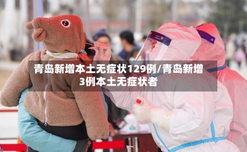 青岛新增本土无症状129例/青岛新增3例本土无症状者-第3张图片