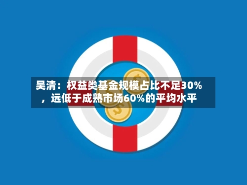 吴清：权益类基金规模占比不足30%，远低于成熟市场60%的平均水平-第2张图片