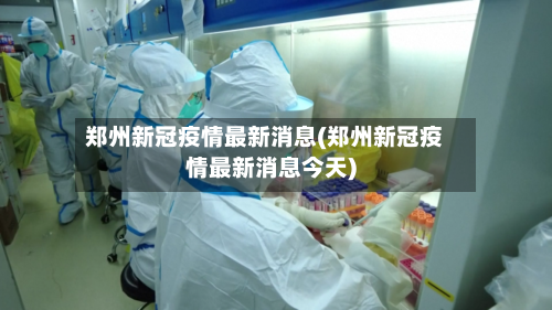 郑州新冠疫情最新消息(郑州新冠疫情最新消息今天)-第2张图片
