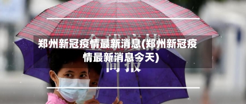 郑州新冠疫情最新消息(郑州新冠疫情最新消息今天)