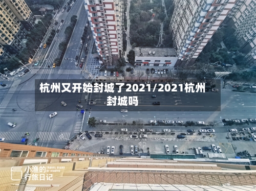 杭州又开始封城了2021/2021杭州封城吗-第3张图片