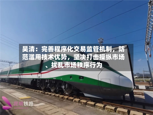 吴清：完善程序化交易监管机制	，防范滥用技术优势，坚决打击操纵市场、扰乱市场秩序行为-第2张图片