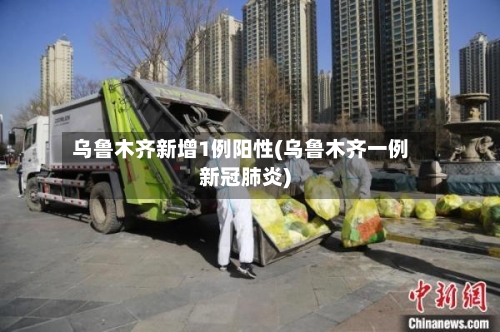 乌鲁木齐新增1例阳性(乌鲁木齐一例新冠肺炎)-第2张图片