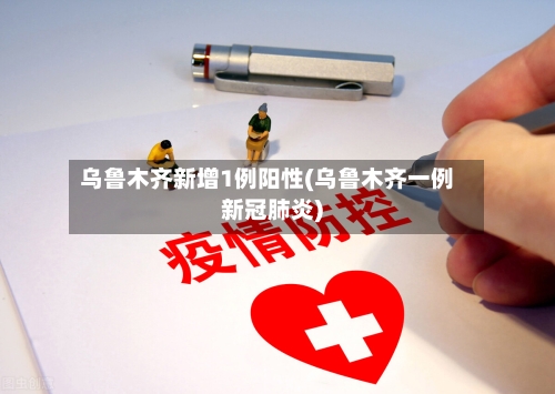 乌鲁木齐新增1例阳性(乌鲁木齐一例新冠肺炎)-第3张图片