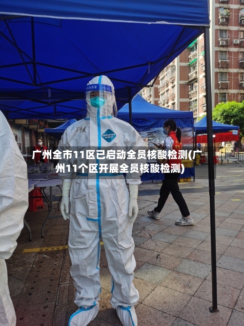 广州全市11区已启动全员核酸检测(广州11个区开展全员核酸检测)