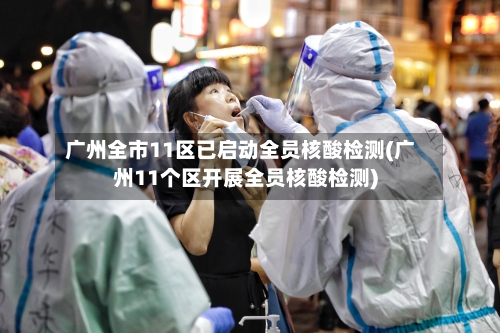 广州全市11区已启动全员核酸检测(广州11个区开展全员核酸检测)-第2张图片