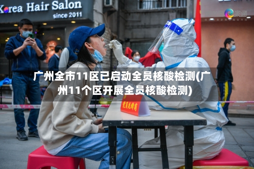 广州全市11区已启动全员核酸检测(广州11个区开展全员核酸检测)-第3张图片