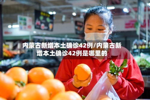 内蒙古新增本土确诊42例/内蒙古新增本土确诊42例是哪里的-第2张图片