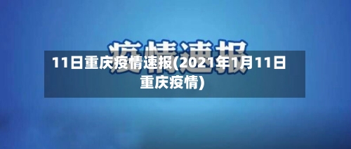 11日重庆疫情速报(2021年1月11日重庆疫情)