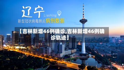 【吉林新增46例确诊,吉林新增46例确诊轨迹】-第2张图片