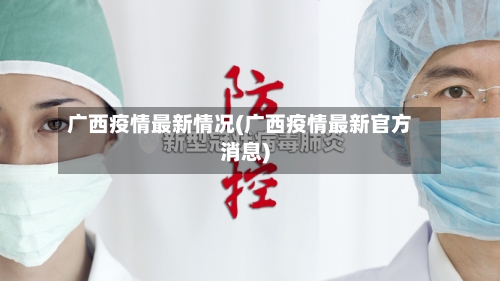 广西疫情最新情况(广西疫情最新官方消息)-第3张图片
