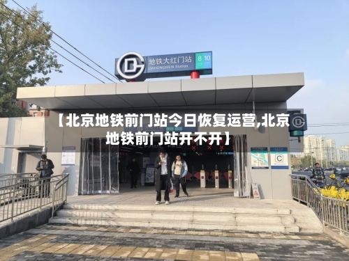 【北京地铁前门站今日恢复运营,北京地铁前门站开不开】