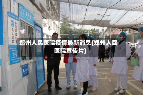 郑州人民医院疫情最新消息(郑州人民医院宣传片)-第3张图片