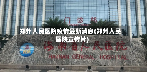 郑州人民医院疫情最新消息(郑州人民医院宣传片)-第2张图片