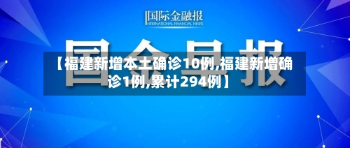 【福建新增本土确诊10例,福建新增确诊1例,累计294例】-第3张图片