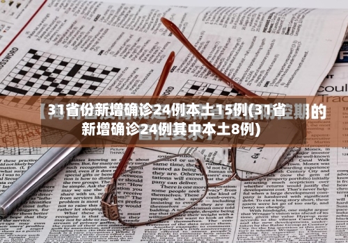 31省份新增确诊24例本土15例(31省新增确诊24例其中本土8例)