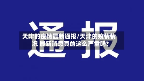 天津的疫情最新通报/天津的疫情情况 最新消息真的这么严重吗?