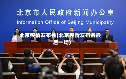 北京疫情发布会(北京疫情发布会最后一场)