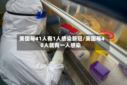 美国每41人有1人感染新冠/美国每40人就有一人感染