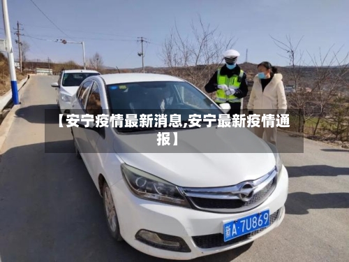 【安宁疫情最新消息,安宁最新疫情通报】