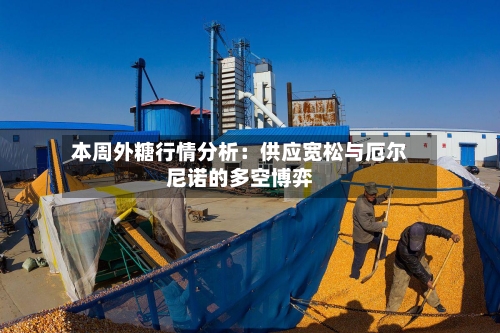 本周外糖行情分析：供应宽松与厄尔尼诺的多空博弈-第2张图片