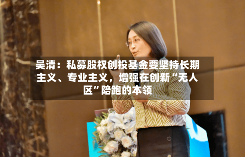 吴清：私募股权创投基金要坚持长期主义、专业主义，增强在创新“无人区”陪跑的本领-第2张图片