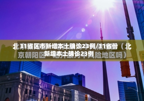 31省区市新增本土确诊23例/31省份新增本土确诊23例