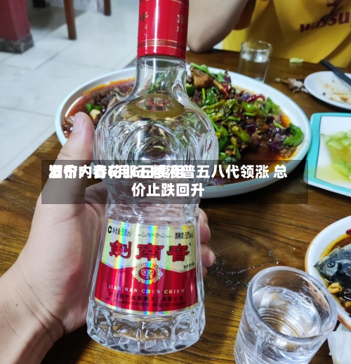 酒价内参6月6日费用发布：青花郎五粮液普五八代领涨 总价止跌回升