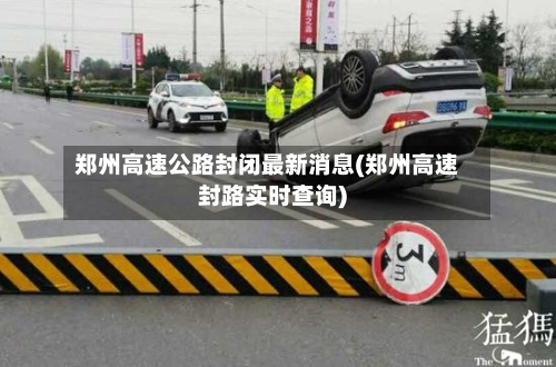 郑州高速公路封闭最新消息(郑州高速封路实时查询)-第3张图片