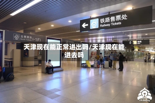 天津现在能正常进出吗/天津现在能进去吗-第3张图片