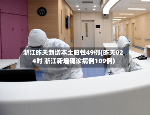 浙江昨天新增本土阳性49例(昨天024时 浙江新增确诊病例109例)