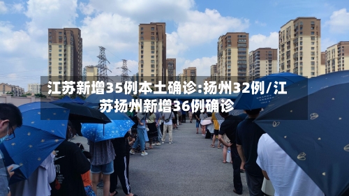 江苏新增35例本土确诊:扬州32例/江苏扬州新增36例确诊-第2张图片