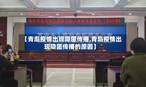 【青岛疫情出现隐匿传播,青岛疫情出现隐匿传播的原因】