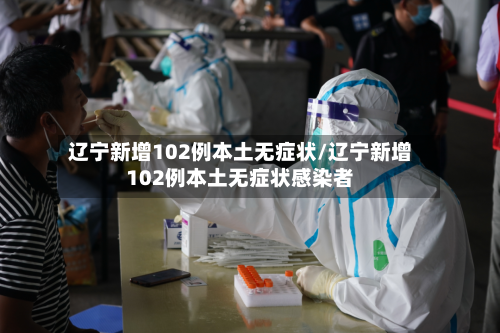 辽宁新增102例本土无症状/辽宁新增102例本土无症状感染者