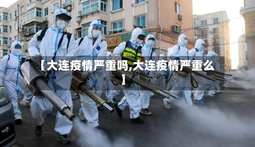 【大连疫情严重吗,大连疫情严重么】