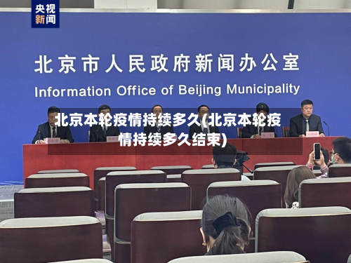 北京本轮疫情持续多久(北京本轮疫情持续多久结束)