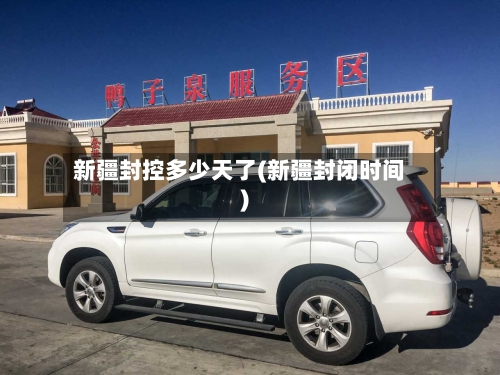 新疆封控多少天了(新疆封闭时间)